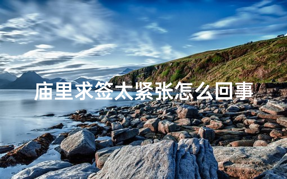 庙里求签太紧张怎么回事(一个人去庙里求签有什么讲究 )-算卦网