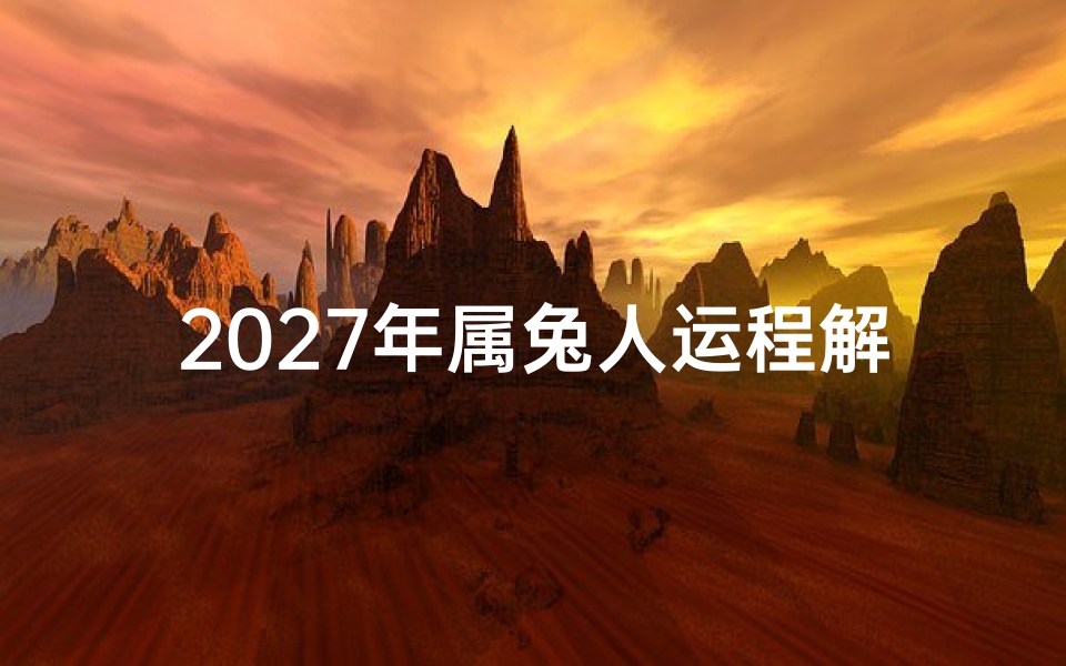 2027年属兔人运程解析,事业财运与情感健康全指南