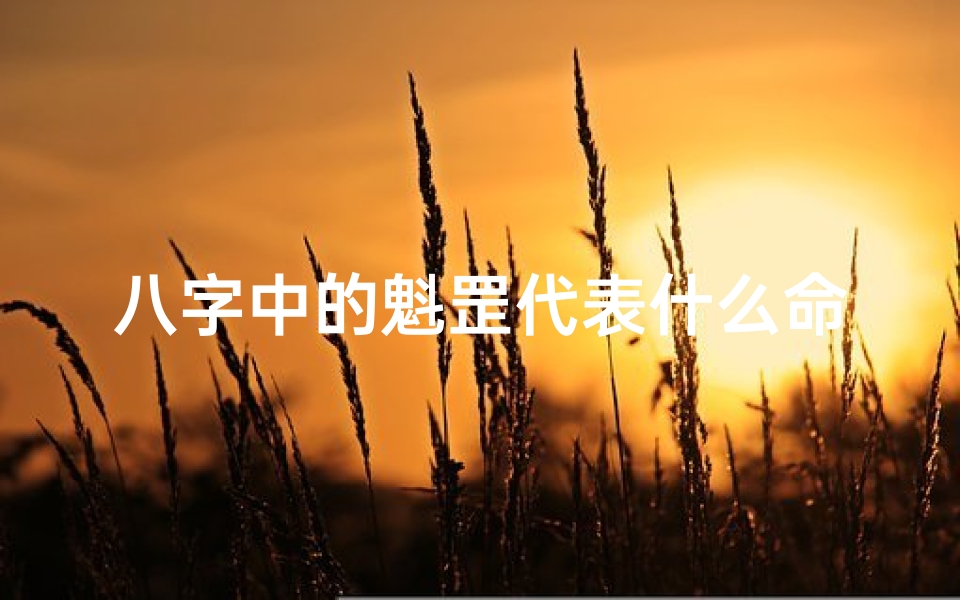 八字中的魁罡代表什么命(八字魁罡命格揭秘:命运转折的关键点)