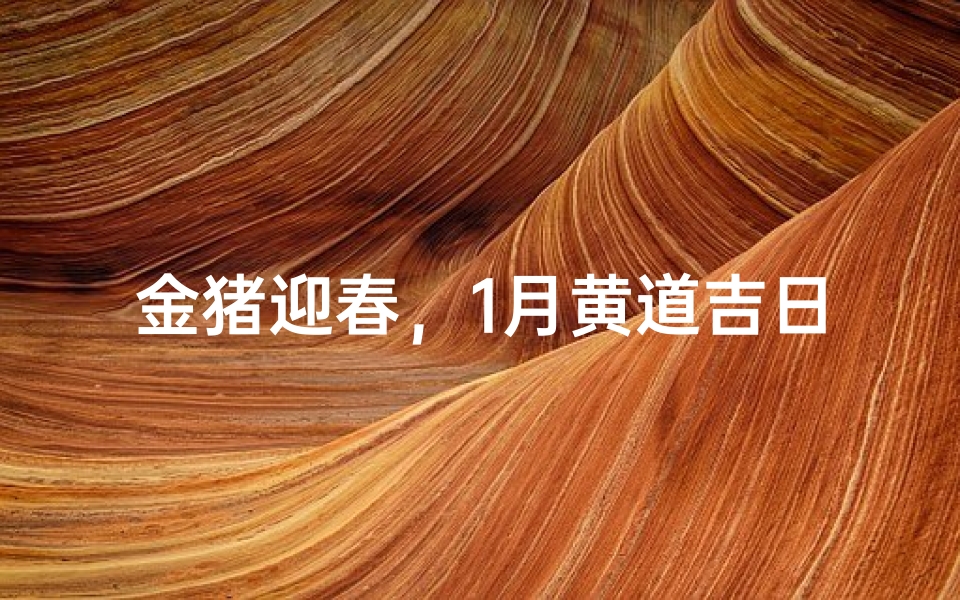 金猪迎春,1月黄道吉日入住新居喜洋洋-算卦网