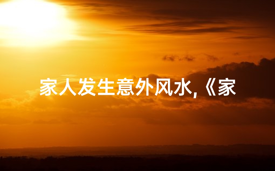 家人发生意外风水,《家遇意外,揭秘风水之谜:如何化解危机?》