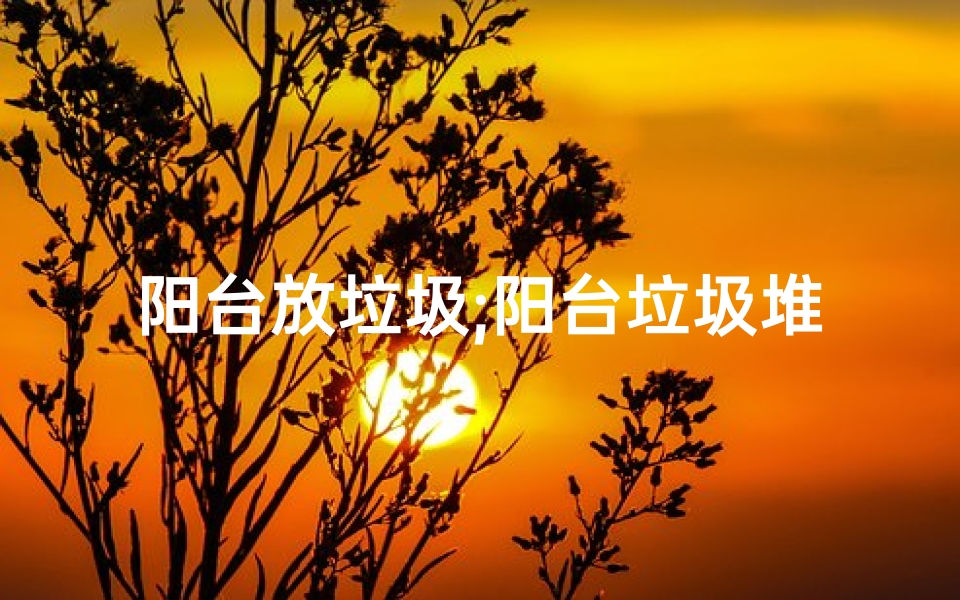 阳台放垃圾;阳台垃圾堆积,风水影响不容忽视-算卦网