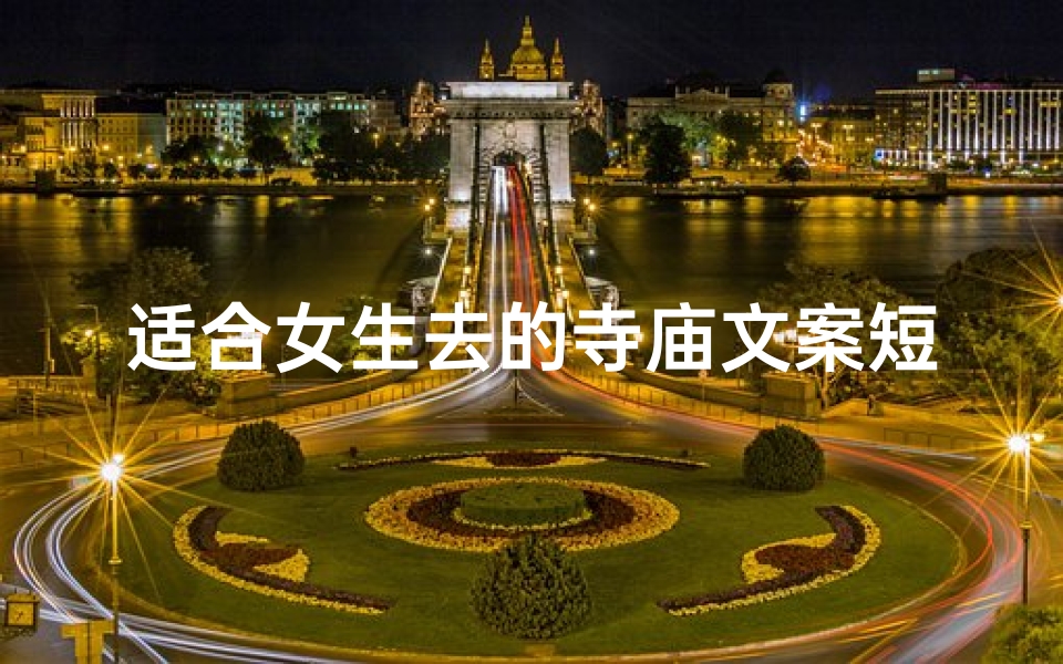 适合女生去的寺庙文案短句、禅意幽香,女生专属的心灵圣地之旅-算卦网