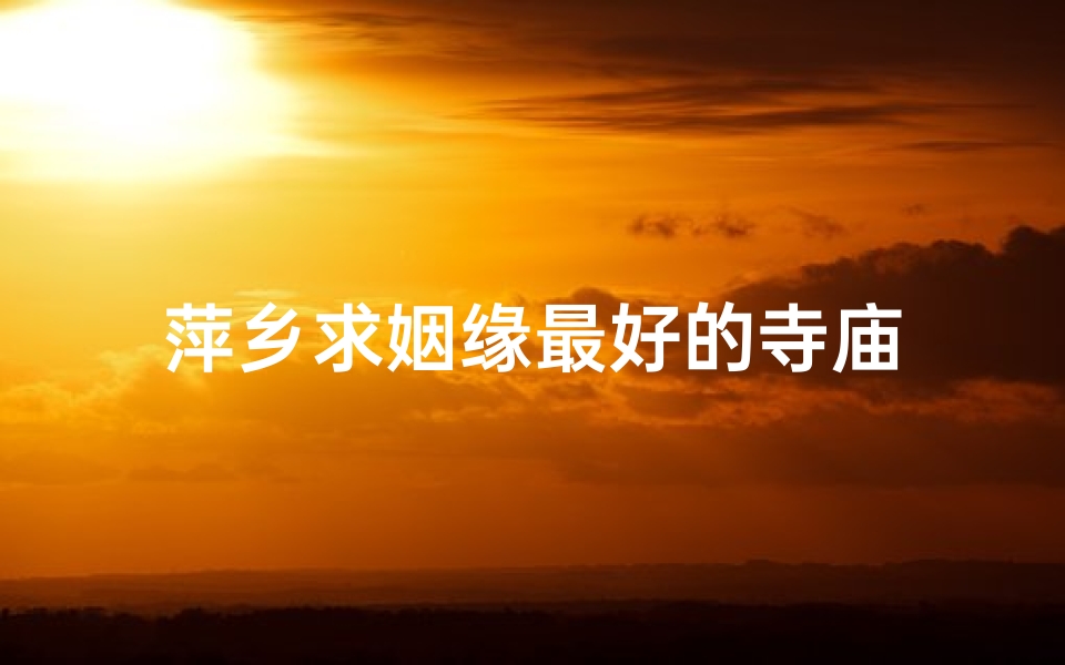 萍乡求姻缘最好的寺庙