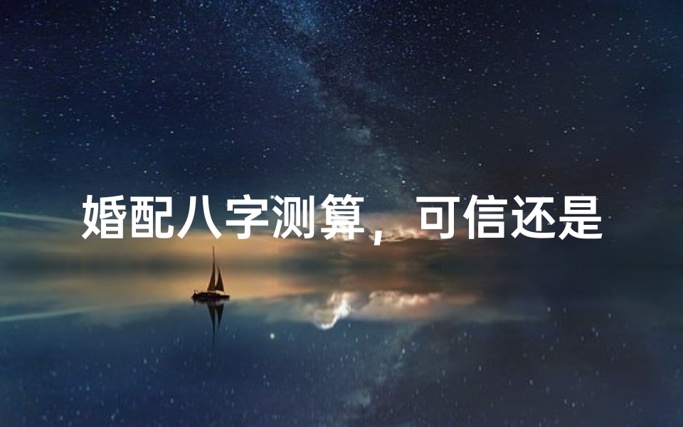 婚配八字测算，可信还是迷信？-传统文化与现代观念的碰撞