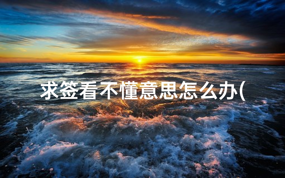 求签看不懂意思怎么办(抽签时抽到的签却不知道是什么意思)-算卦网