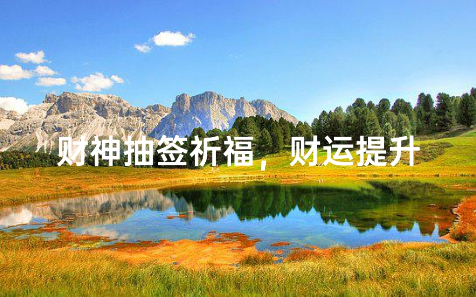 财神抽签祈福,财运提升的民间智慧与仪式细节-算卦网