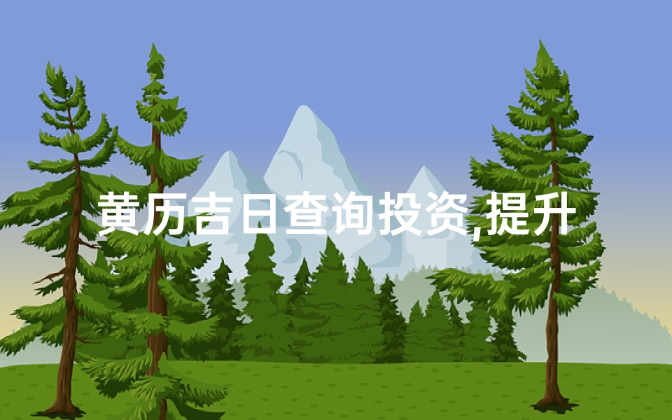 黄历吉日查询投资,提升决策成功率-策略与实践指南