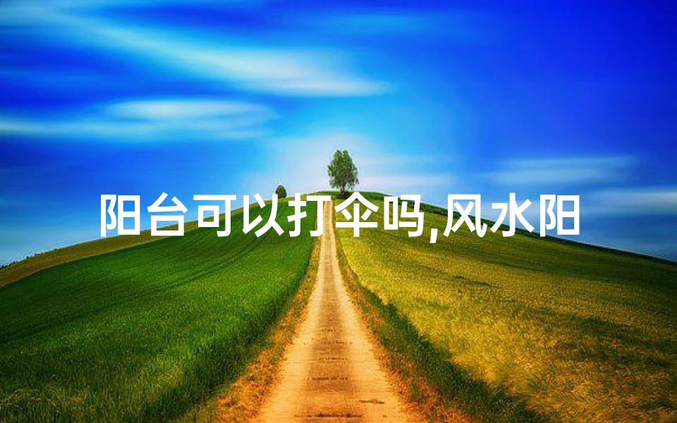 阳台可以打伞吗,风水阳台放雨伞宜忌解析