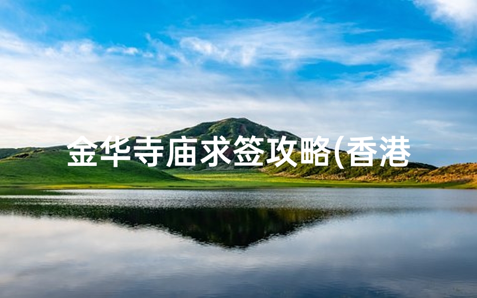 金华寺庙求签攻略(香港黄大仙的具体地址 )-算卦网