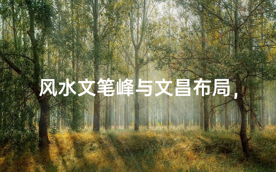 风水文笔峰与文昌布局,如何通过风水催旺学业仕途