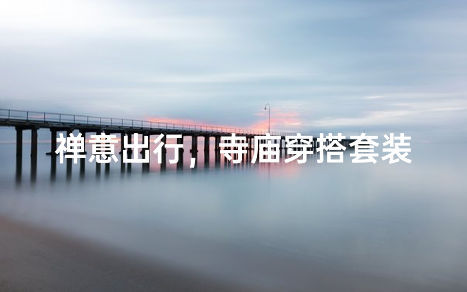 禅意出行,寺庙穿搭套装推荐-算卦网