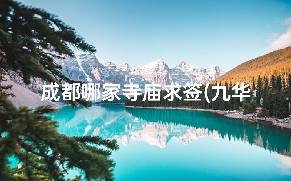 成都哪家寺庙求签(九华山求姻缘去哪个寺庙最,九华山求签最灵的寺庙)-算卦网