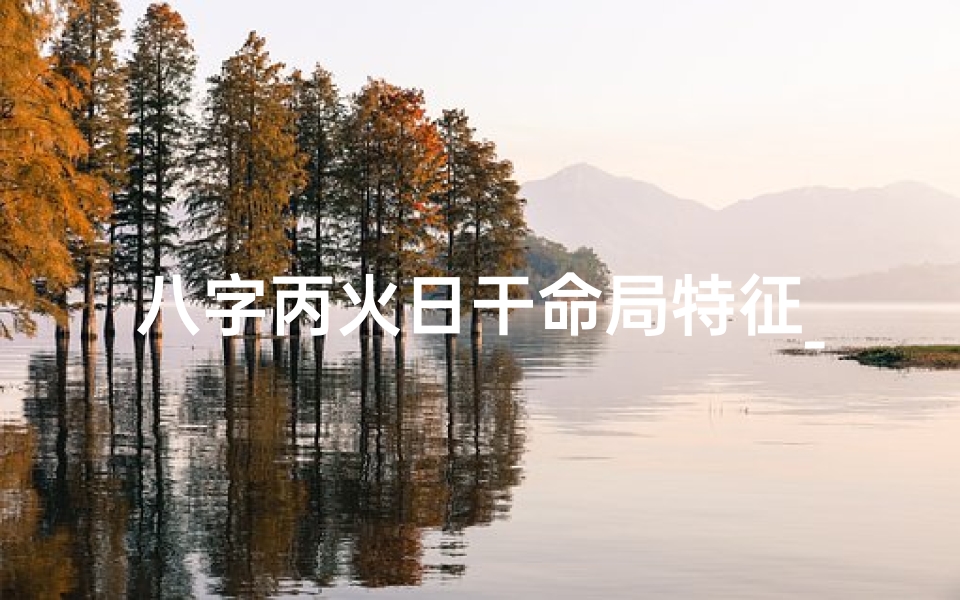 八字丙火日干命局特征_八字丙火日干命局特点解析