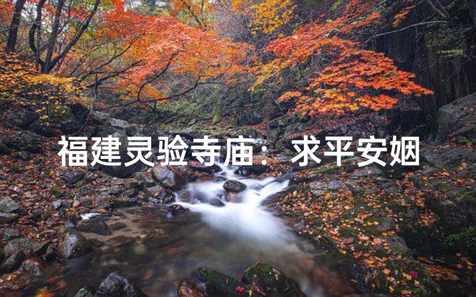 福建灵验寺庙:求平安姻缘圣地揭秘-算卦网