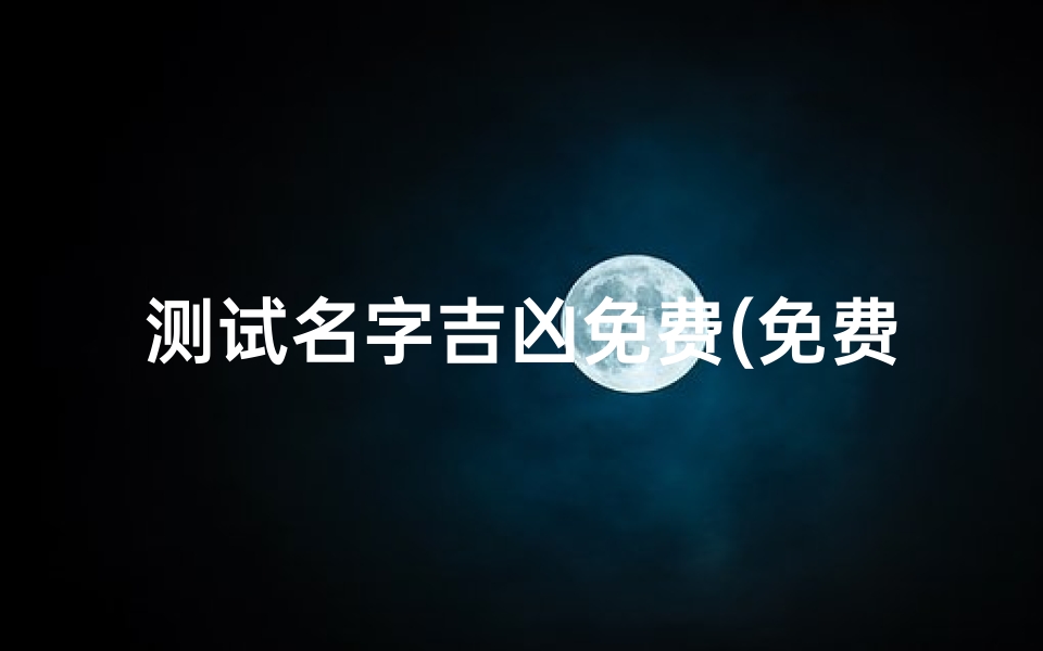 测试名字吉凶免费(免费给名字打分测试)-算卦网