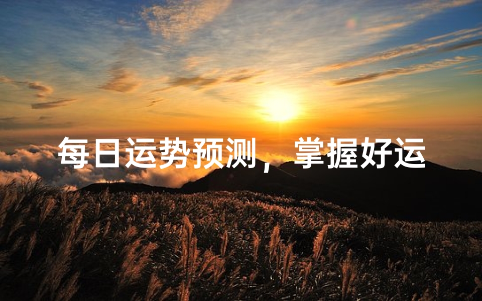每日运势预测,掌握好运秘诀的实用指南-算卦网