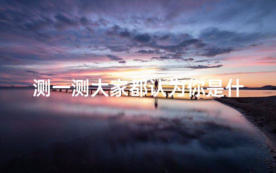 测一测大家都认为你是什么星座(测试你是什么星座,测测你是什么星座)-算卦网