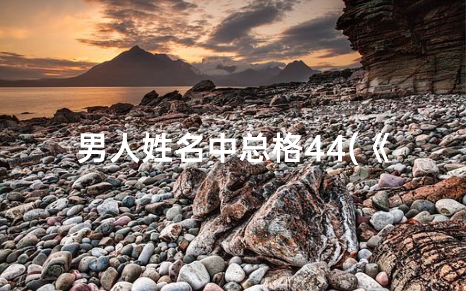男人姓名中总格44(《探寻总格24画男人名之吉凶奥秘》)