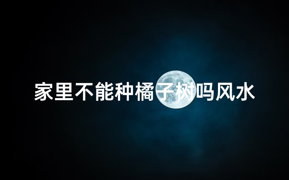 家里不能种橘子树吗风水—《家里种橘子树风水禁忌揭秘》