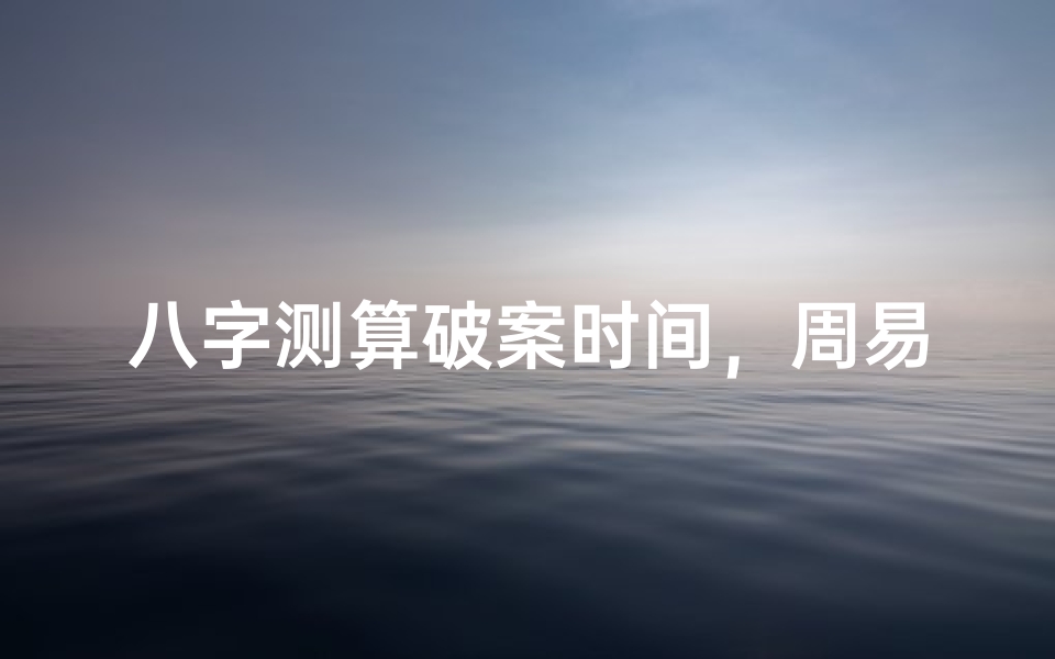 八字测算破案时间,周易预测助力刑侦解密