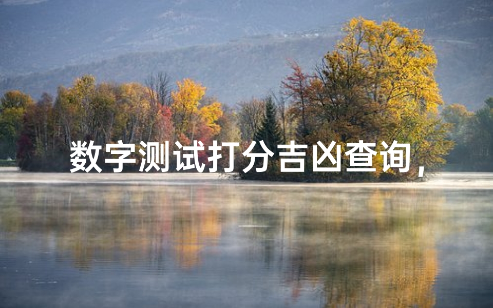 数字测试打分吉凶查询,数字能量解析与运势预测指南-算卦网