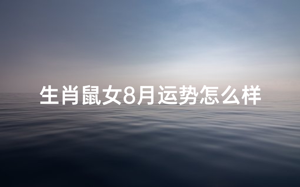 生肖鼠女8月运势怎么样-算卦网