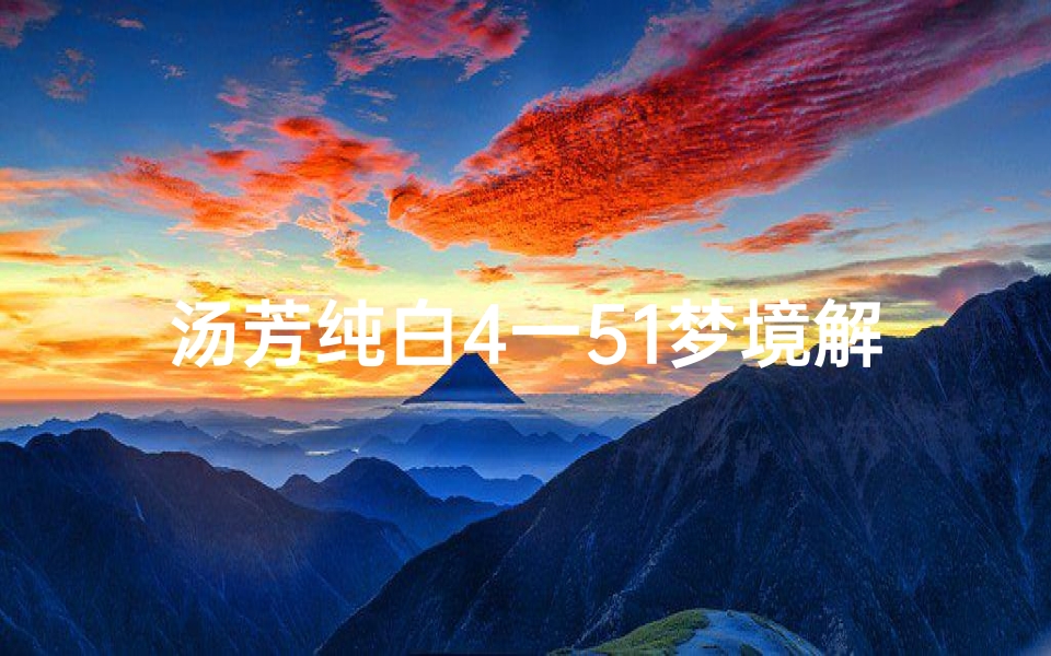 汤芳纯白4一51梦境解析:周公解梦中的多重象征解读,传统文化与现代心理学的碰撞-算卦网