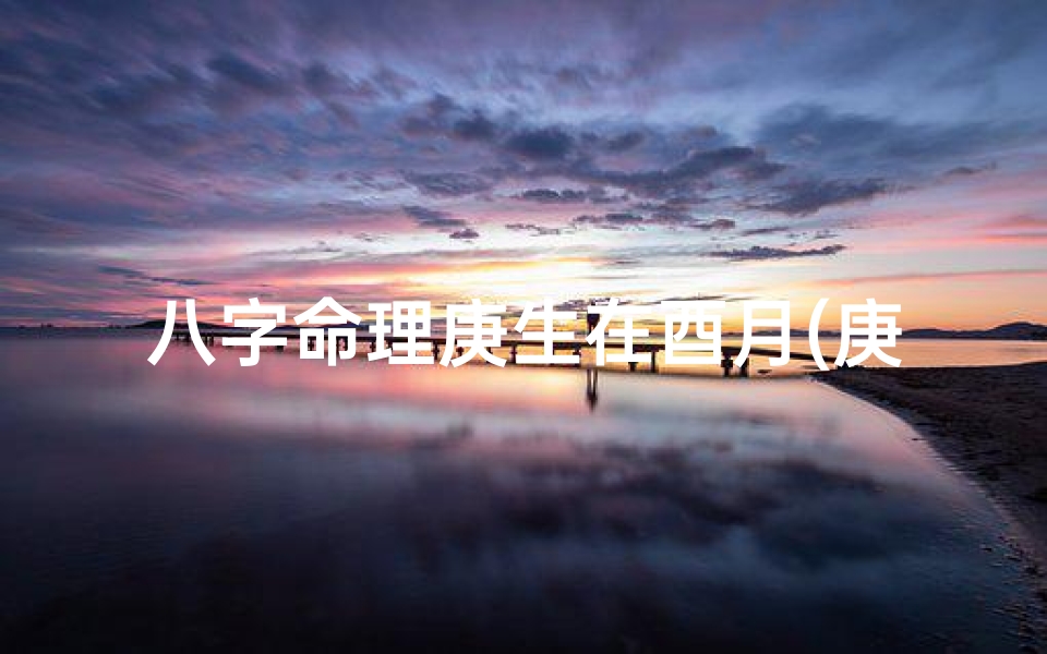 八字命理庚生在酉月(庚日酉月命局)