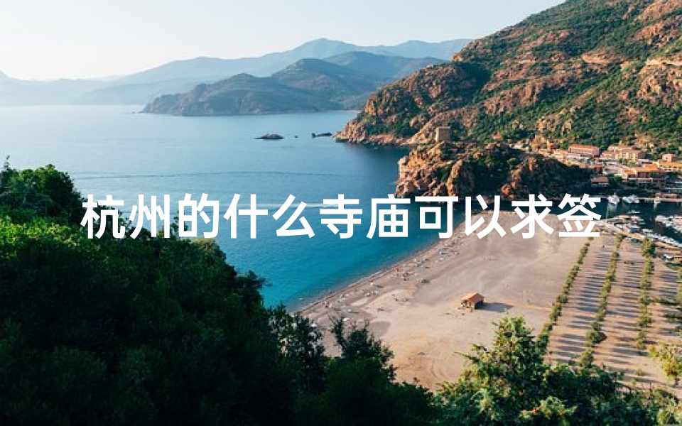 杭州的什么寺庙可以求签(有谁知道杭州哪个寺庙求签灵的阿 )-算卦网
