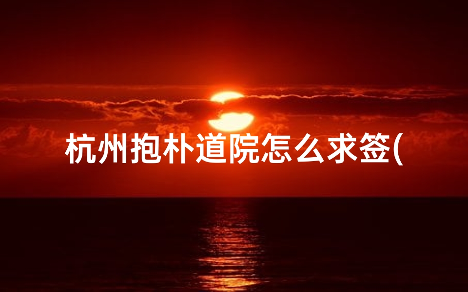 杭州抱朴道院怎么求签(杭州西湖比较好玩的景点有哪些 附近的旅社价格大概是多少 )-算卦网