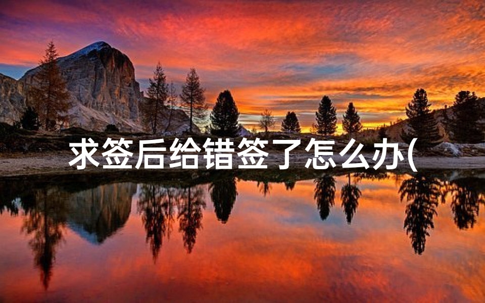求签后给错签了怎么办(去求签的时候把出生时辰说错了求到的签会有影响吗 )-算卦网