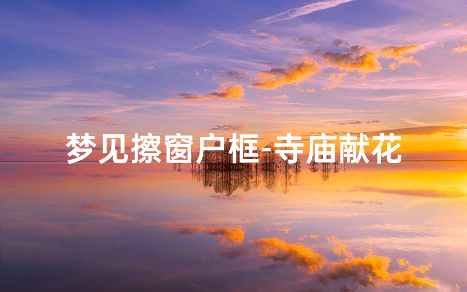 梦见擦窗户框-寺庙献花首选,这朵花叫什么?-算卦网