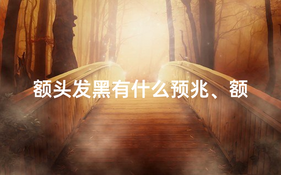 额头发黑有什么预兆、额头发黑吉凶如何判断?-算卦网