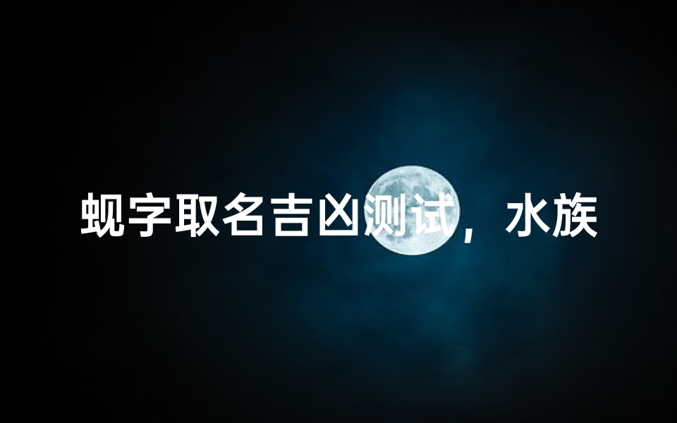 蚬字取名吉凶测试,水族生灵的姓名玄机-算卦网