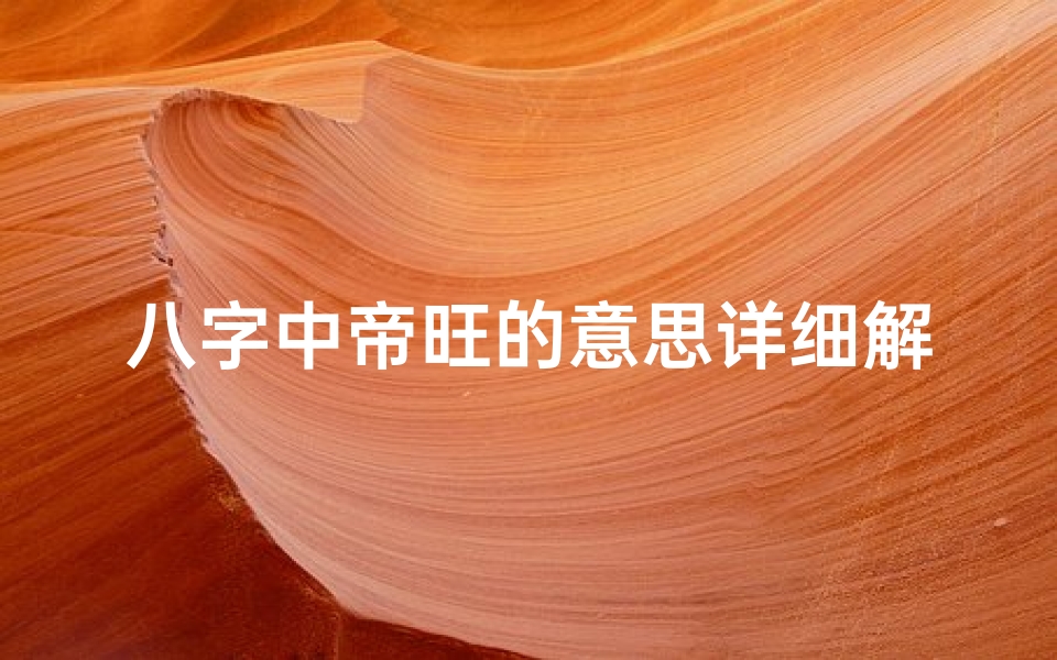 八字中帝旺的意思详细解析,八字命盘帝旺之巅:揭秘运势巅峰时刻