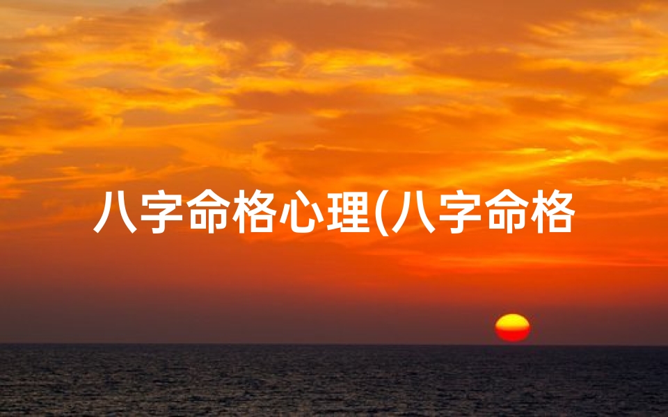 八字命格心理(八字命格心理特征)-算卦网