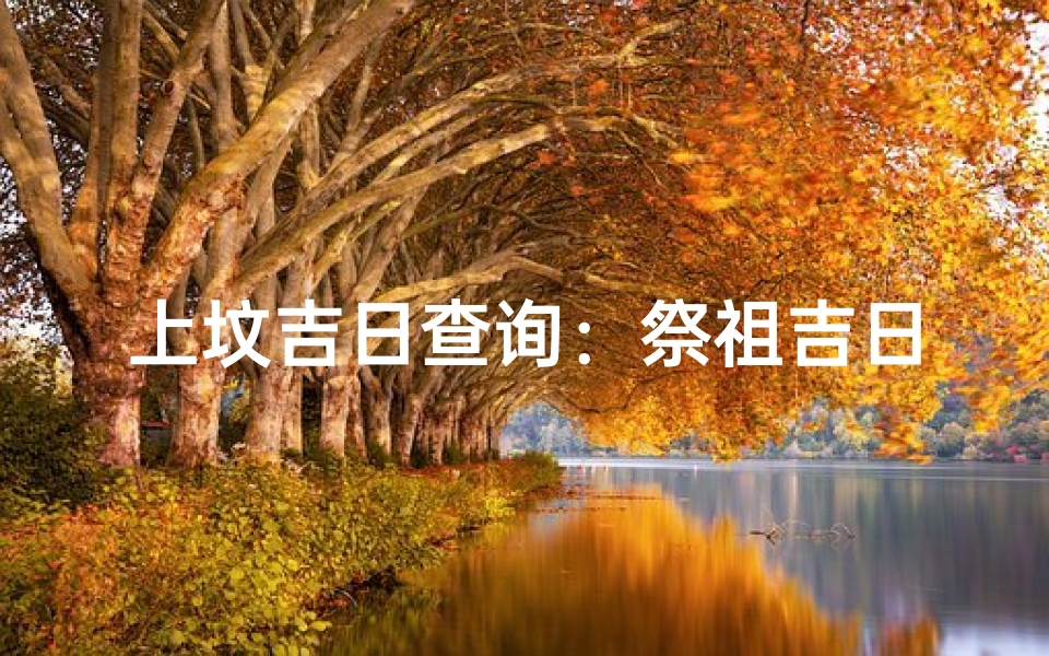 上坟吉日查询:祭祖吉日选择与传统习俗、现代方法全解析
