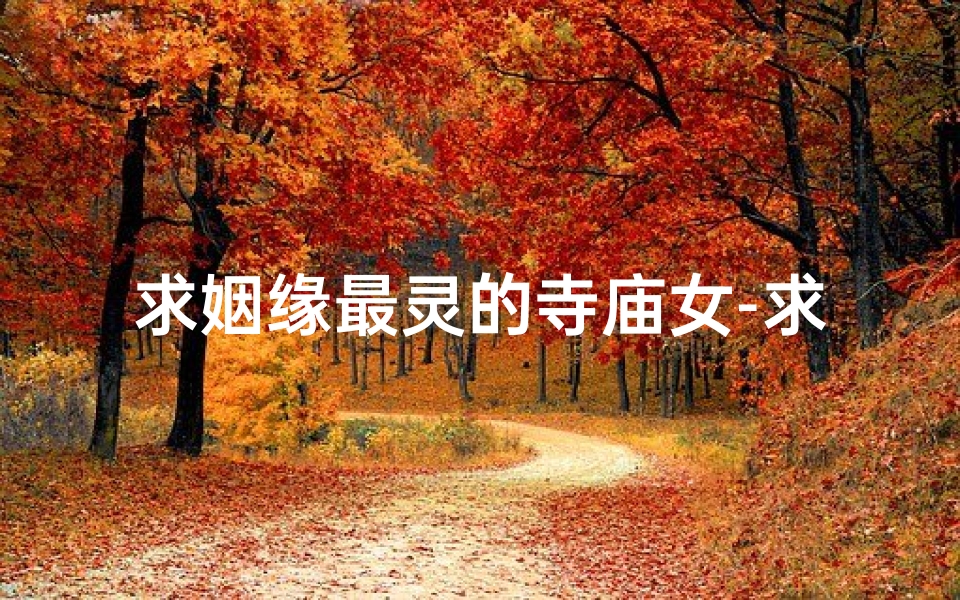 求姻缘最灵的寺庙女-求姻缘最好的寺庙-算卦网