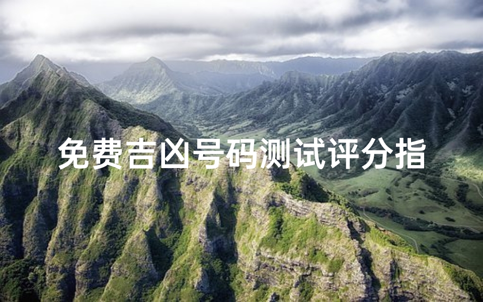 免费吉凶号码测试评分指南,如何判断数字组合的运势好坏?