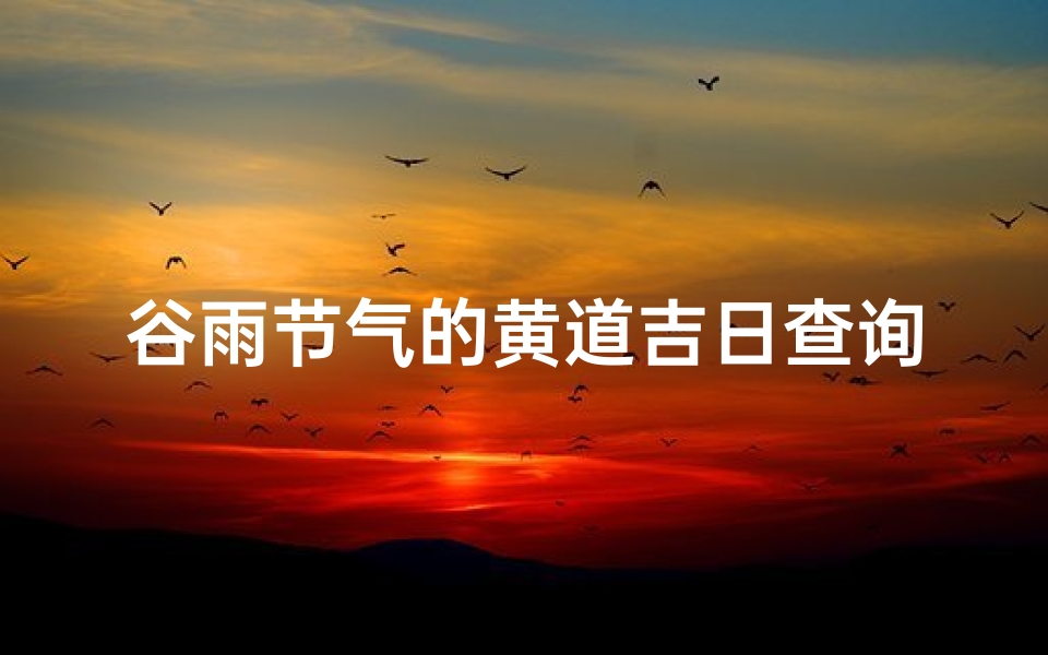 谷雨节气的黄道吉日查询-谷雨节气有什么讲究