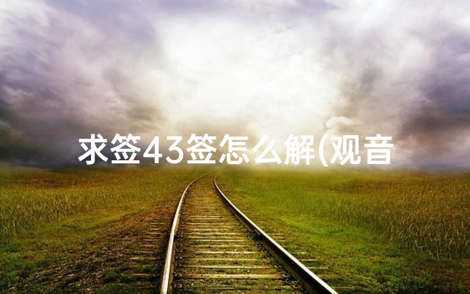 求签43签怎么解(观音灵签43签求健康,观音灵签在线抽签解签第43签)-算卦网