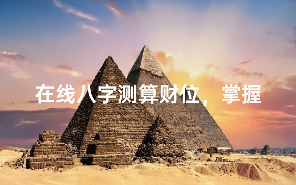 在线八字测算财位,掌握财富密码-八字命理解析与实践指南