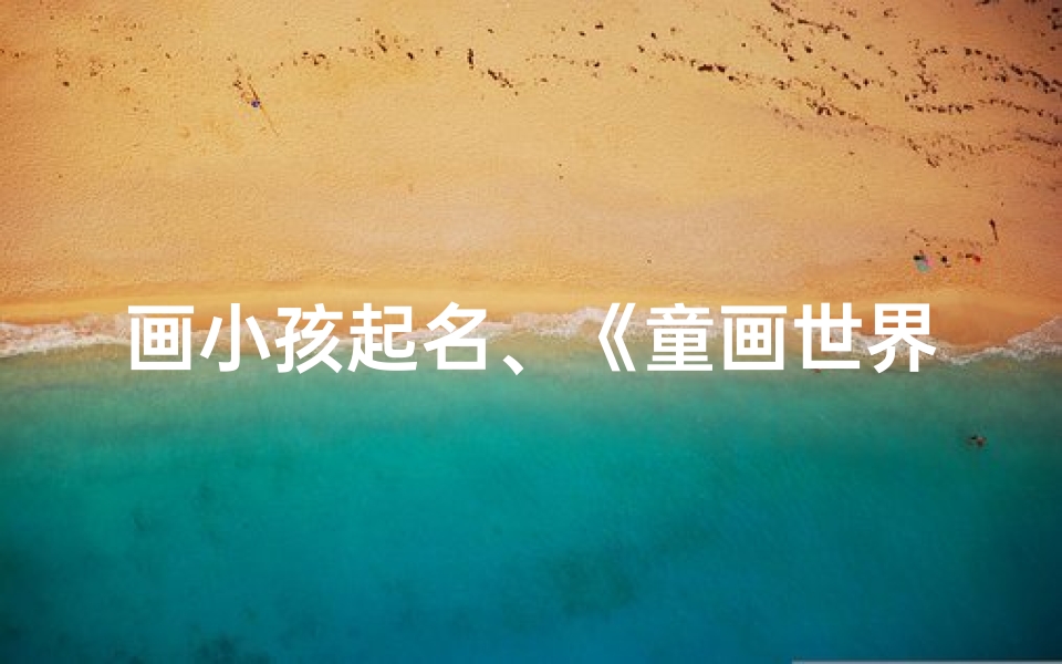 画小孩起名、《童画世界:创意无限,起名童趣盎然》