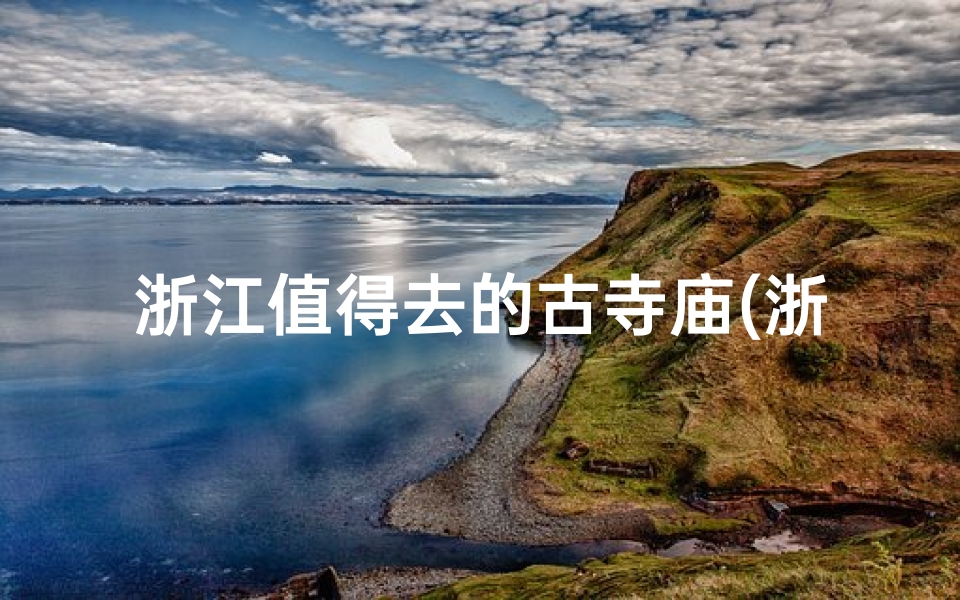 浙江值得去的古寺庙(浙江有没有著名的庙)-算卦网
