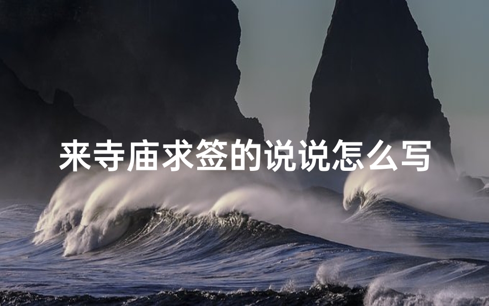 来寺庙求签的说说怎么写(在寺庙求姻缘签的步骤和解签)-算卦网