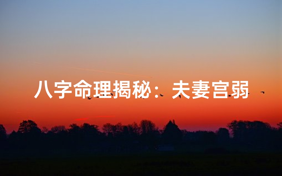 八字命理揭秘:夫妻宫弱如何化解危机