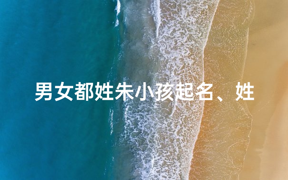 男女都姓朱小孩起名、姓朱的男女通用名字-算卦网