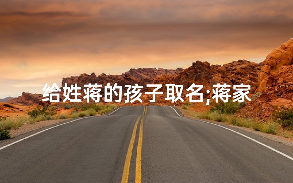 给姓蒋的孩子取名;蒋家宝贝:为可爱小孩取一个温馨的单名-算卦网