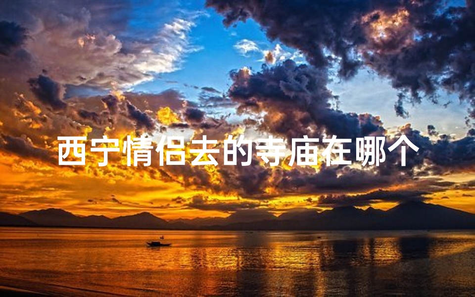 西宁情侣去的寺庙在哪个位置、西宁的寺庙有什么地方-算卦网